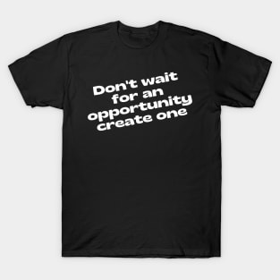 Don't Wait For An Opportunity Create One. Retro Vintage Motivational and Inspirational Saying. White T-Shirt